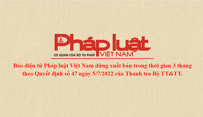 Báo điện tử Pháp luật Việt Nam dừng xuất bản trong thời gian 3 tháng
theo Quyết định số 47 ngày 5/7/2022 của Thanh tra Bộ TT&TT.