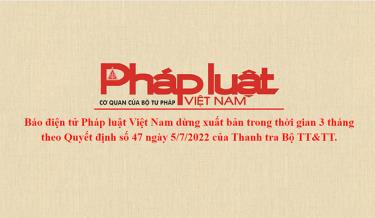 Báo điện tử Pháp luật Việt Nam dừng xuất bản trong thời gian 3 tháng
theo Quyết định số 47 ngày 5/7/2022 của Thanh tra Bộ TT&TT.