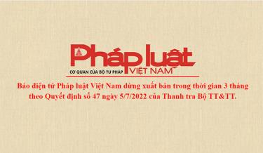 Báo điện tử Pháp luật Việt Nam dừng xuất bản trong thời gian 3 tháng
theo Quyết định số 47 ngày 5/7/2022 của Thanh tra Bộ TT&TT.